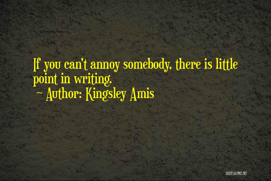 Kingsley Amis Quotes: If You Can't Annoy Somebody, There Is Little Point In Writing.