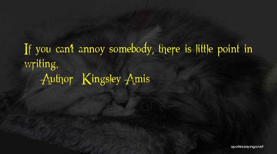 Kingsley Amis Quotes: If You Can't Annoy Somebody, There Is Little Point In Writing.