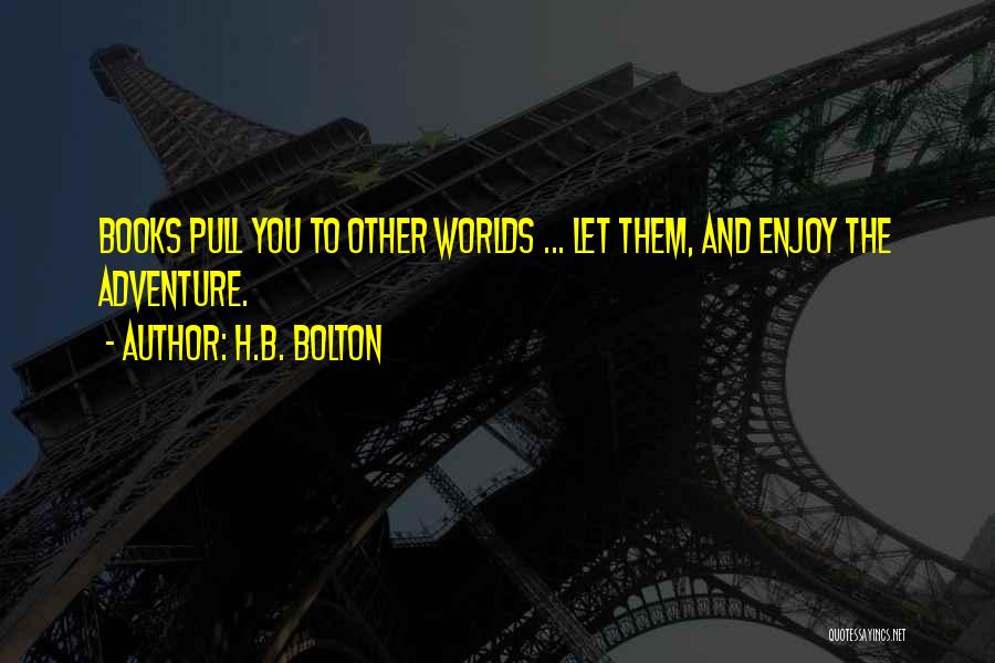 H.B. Bolton Quotes: Books Pull You To Other Worlds ... Let Them, And Enjoy The Adventure.