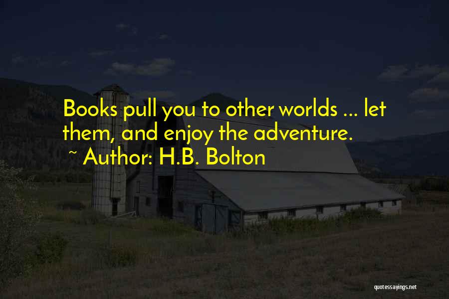 H.B. Bolton Quotes: Books Pull You To Other Worlds ... Let Them, And Enjoy The Adventure.