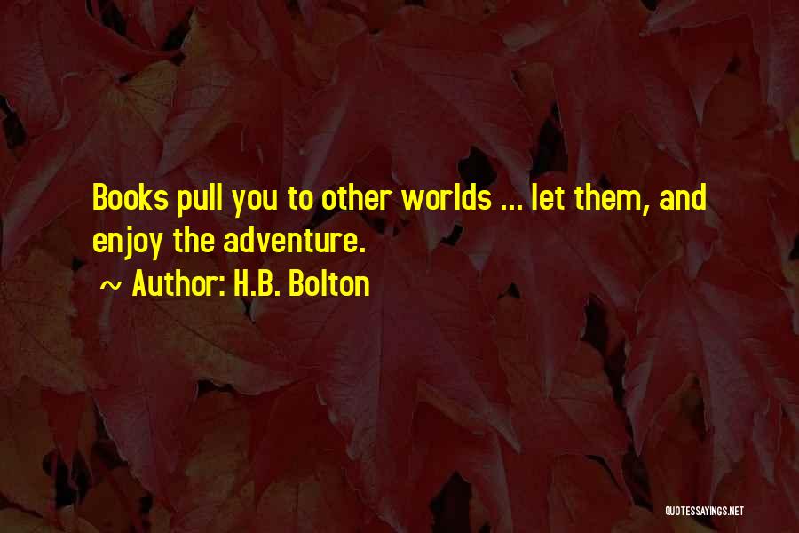 H.B. Bolton Quotes: Books Pull You To Other Worlds ... Let Them, And Enjoy The Adventure.