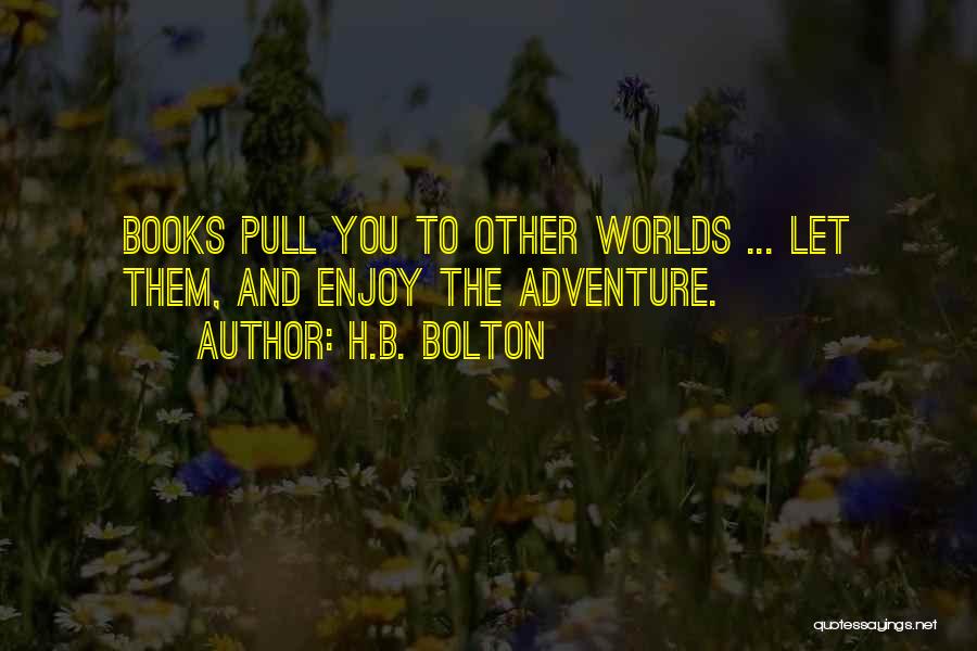 H.B. Bolton Quotes: Books Pull You To Other Worlds ... Let Them, And Enjoy The Adventure.