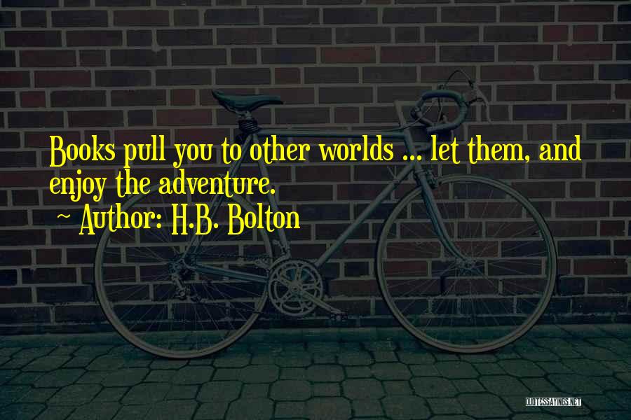 H.B. Bolton Quotes: Books Pull You To Other Worlds ... Let Them, And Enjoy The Adventure.