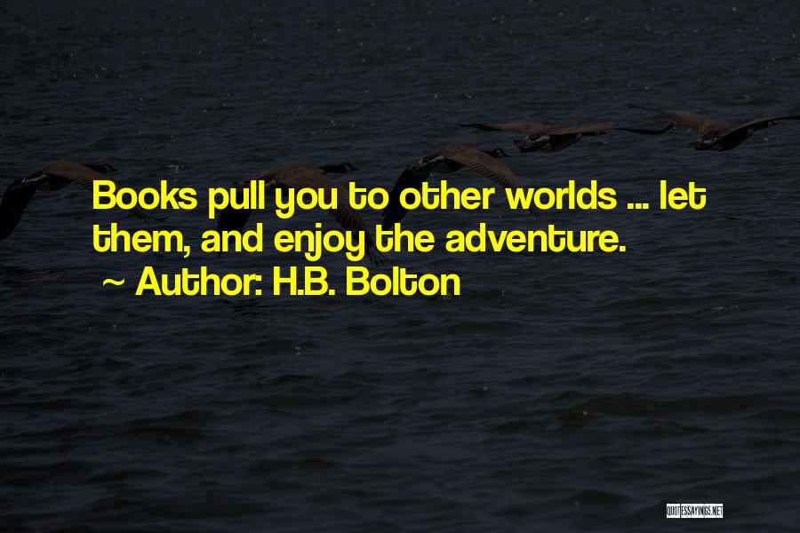 H.B. Bolton Quotes: Books Pull You To Other Worlds ... Let Them, And Enjoy The Adventure.