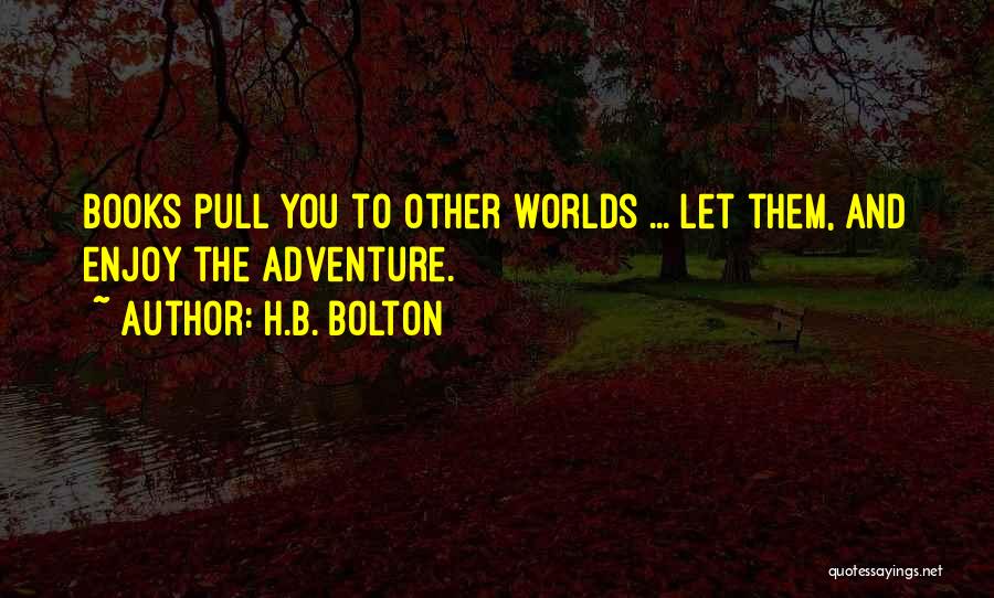 H.B. Bolton Quotes: Books Pull You To Other Worlds ... Let Them, And Enjoy The Adventure.