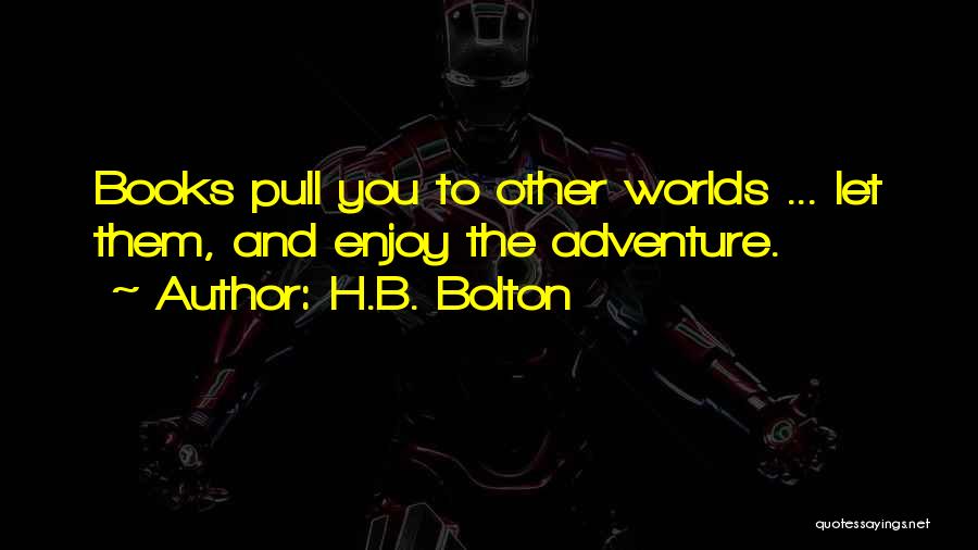 H.B. Bolton Quotes: Books Pull You To Other Worlds ... Let Them, And Enjoy The Adventure.