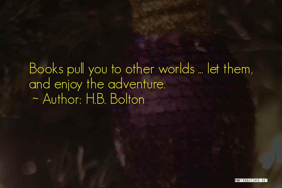 H.B. Bolton Quotes: Books Pull You To Other Worlds ... Let Them, And Enjoy The Adventure.