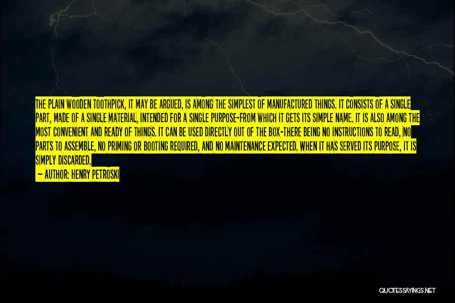 Henry Petroski Quotes: The Plain Wooden Toothpick, It May Be Argued, Is Among The Simplest Of Manufactured Things. It Consists Of A Single