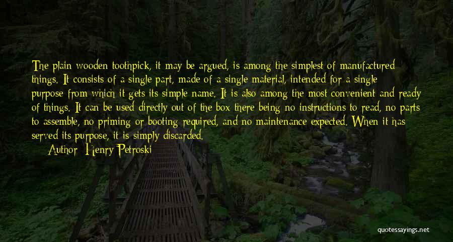 Henry Petroski Quotes: The Plain Wooden Toothpick, It May Be Argued, Is Among The Simplest Of Manufactured Things. It Consists Of A Single