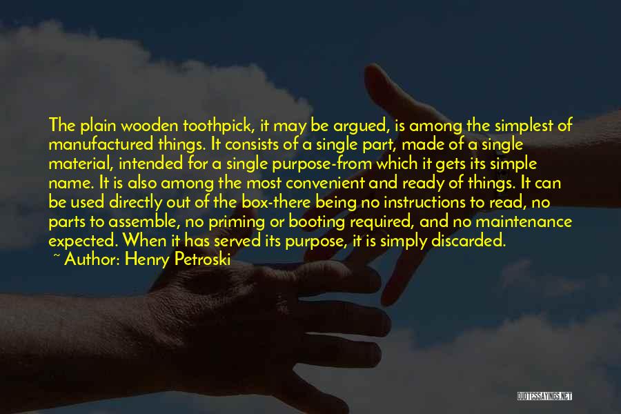 Henry Petroski Quotes: The Plain Wooden Toothpick, It May Be Argued, Is Among The Simplest Of Manufactured Things. It Consists Of A Single