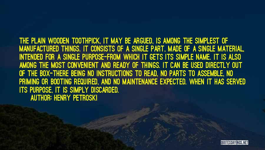 Henry Petroski Quotes: The Plain Wooden Toothpick, It May Be Argued, Is Among The Simplest Of Manufactured Things. It Consists Of A Single