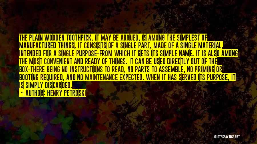 Henry Petroski Quotes: The Plain Wooden Toothpick, It May Be Argued, Is Among The Simplest Of Manufactured Things. It Consists Of A Single