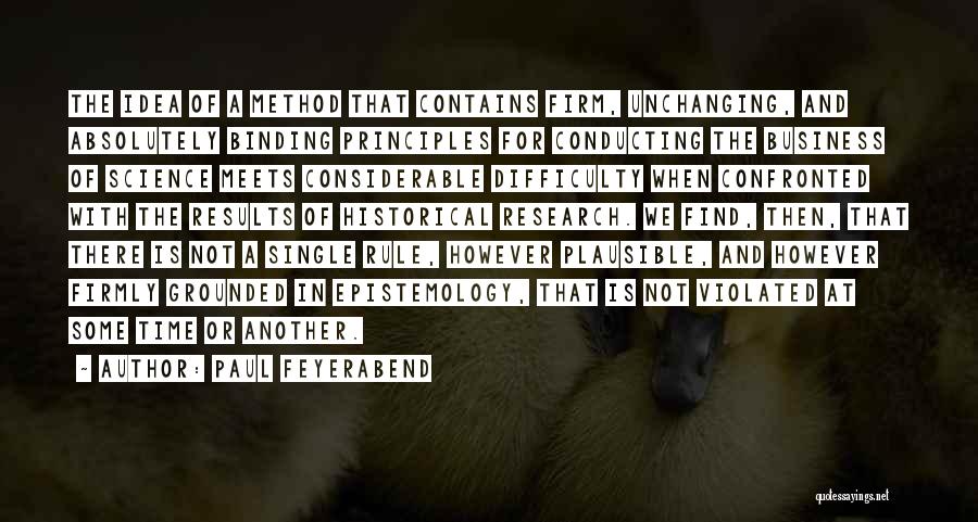 Paul Feyerabend Quotes: The Idea Of A Method That Contains Firm, Unchanging, And Absolutely Binding Principles For Conducting The Business Of Science Meets