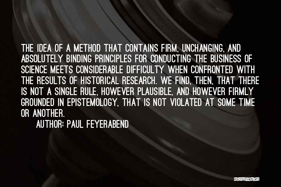 Paul Feyerabend Quotes: The Idea Of A Method That Contains Firm, Unchanging, And Absolutely Binding Principles For Conducting The Business Of Science Meets