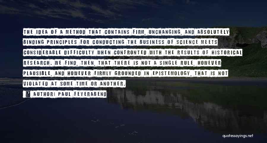 Paul Feyerabend Quotes: The Idea Of A Method That Contains Firm, Unchanging, And Absolutely Binding Principles For Conducting The Business Of Science Meets