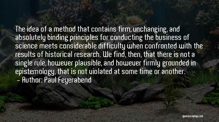 Paul Feyerabend Quotes: The Idea Of A Method That Contains Firm, Unchanging, And Absolutely Binding Principles For Conducting The Business Of Science Meets