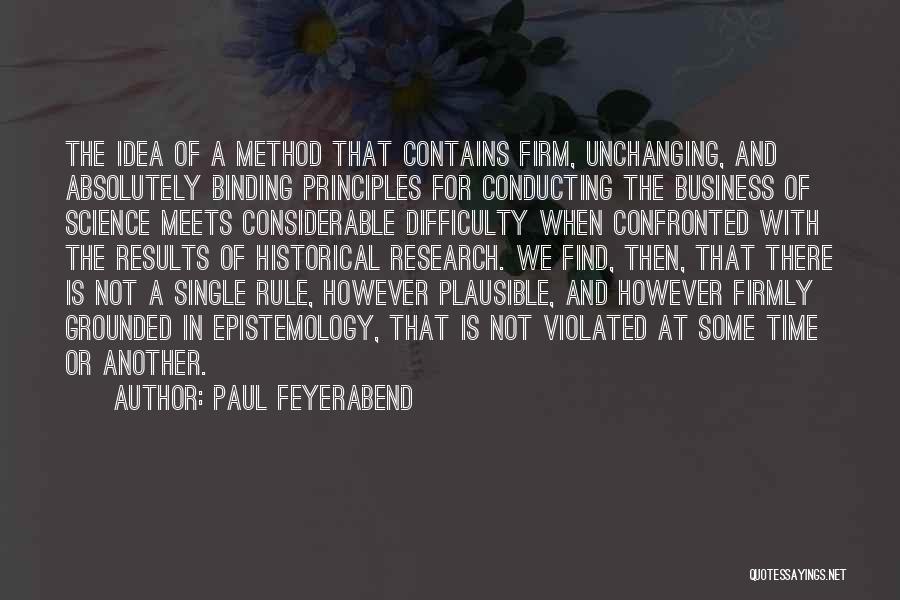 Paul Feyerabend Quotes: The Idea Of A Method That Contains Firm, Unchanging, And Absolutely Binding Principles For Conducting The Business Of Science Meets
