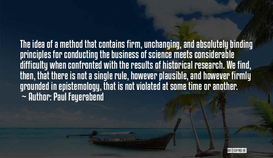 Paul Feyerabend Quotes: The Idea Of A Method That Contains Firm, Unchanging, And Absolutely Binding Principles For Conducting The Business Of Science Meets