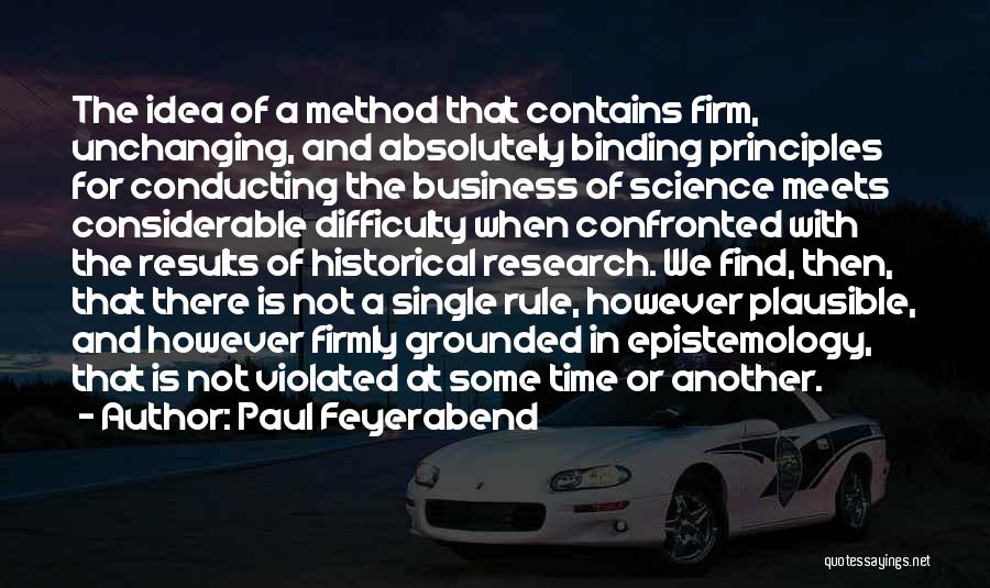 Paul Feyerabend Quotes: The Idea Of A Method That Contains Firm, Unchanging, And Absolutely Binding Principles For Conducting The Business Of Science Meets