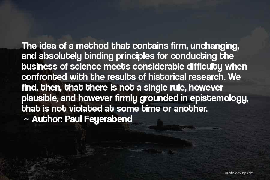 Paul Feyerabend Quotes: The Idea Of A Method That Contains Firm, Unchanging, And Absolutely Binding Principles For Conducting The Business Of Science Meets