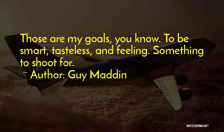 Guy Maddin Quotes: Those Are My Goals, You Know. To Be Smart, Tasteless, And Feeling. Something To Shoot For.