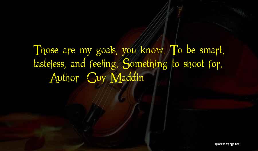 Guy Maddin Quotes: Those Are My Goals, You Know. To Be Smart, Tasteless, And Feeling. Something To Shoot For.