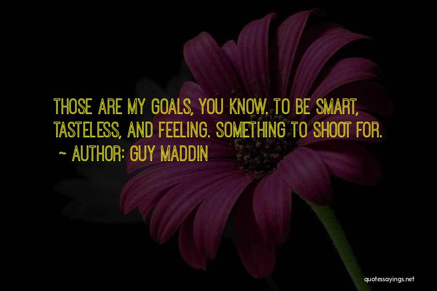 Guy Maddin Quotes: Those Are My Goals, You Know. To Be Smart, Tasteless, And Feeling. Something To Shoot For.