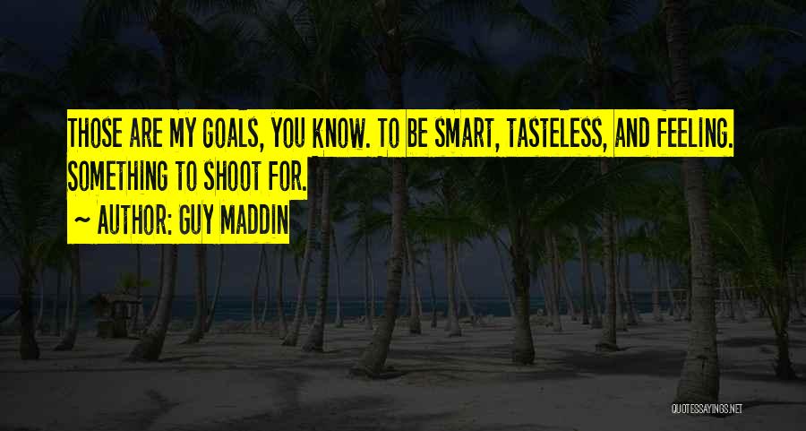 Guy Maddin Quotes: Those Are My Goals, You Know. To Be Smart, Tasteless, And Feeling. Something To Shoot For.