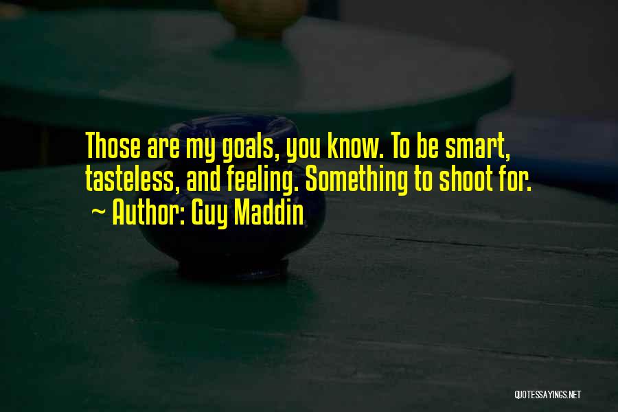 Guy Maddin Quotes: Those Are My Goals, You Know. To Be Smart, Tasteless, And Feeling. Something To Shoot For.