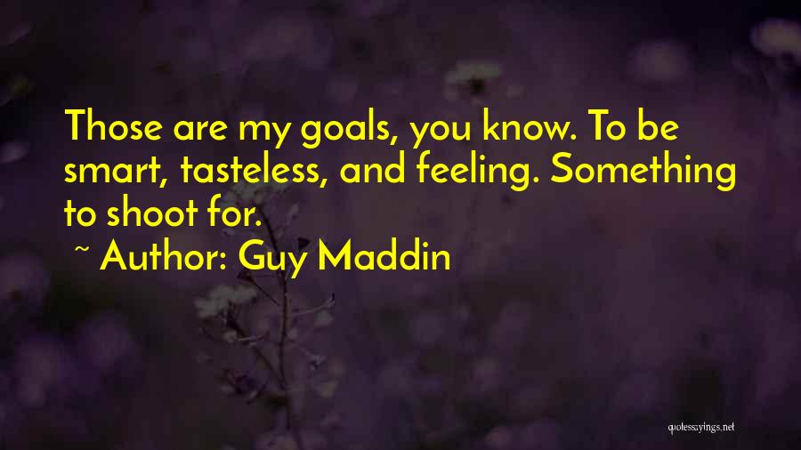 Guy Maddin Quotes: Those Are My Goals, You Know. To Be Smart, Tasteless, And Feeling. Something To Shoot For.