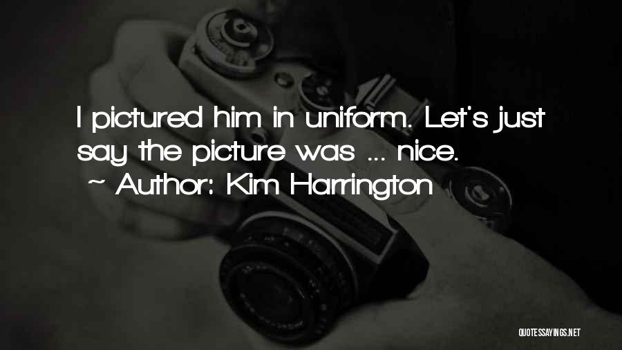 Kim Harrington Quotes: I Pictured Him In Uniform. Let's Just Say The Picture Was ... Nice.