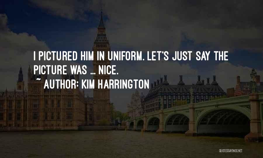 Kim Harrington Quotes: I Pictured Him In Uniform. Let's Just Say The Picture Was ... Nice.