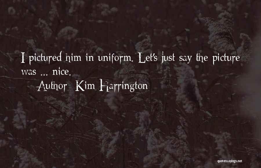 Kim Harrington Quotes: I Pictured Him In Uniform. Let's Just Say The Picture Was ... Nice.