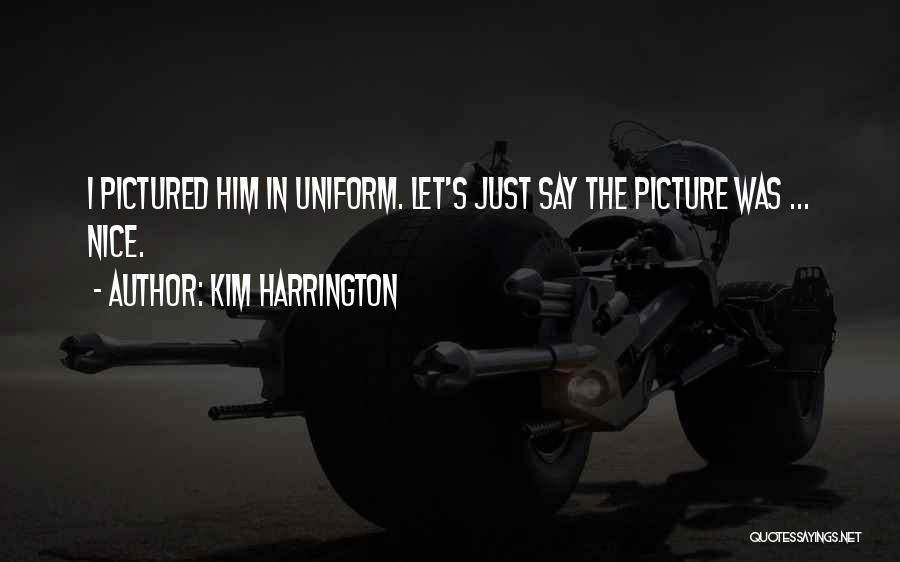 Kim Harrington Quotes: I Pictured Him In Uniform. Let's Just Say The Picture Was ... Nice.