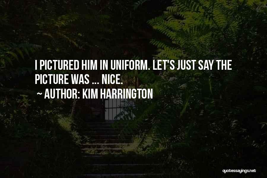 Kim Harrington Quotes: I Pictured Him In Uniform. Let's Just Say The Picture Was ... Nice.