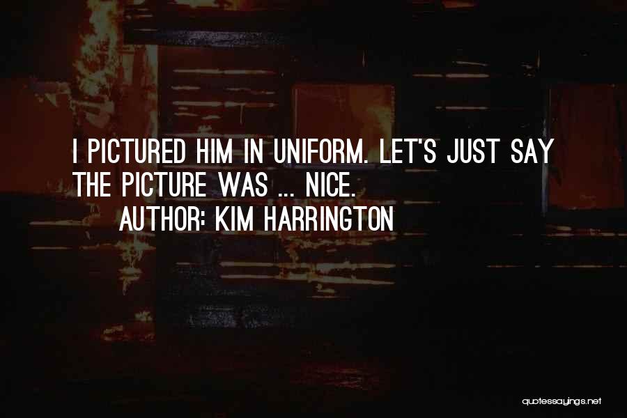 Kim Harrington Quotes: I Pictured Him In Uniform. Let's Just Say The Picture Was ... Nice.