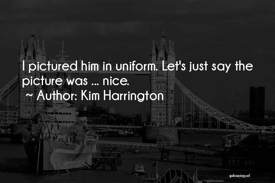 Kim Harrington Quotes: I Pictured Him In Uniform. Let's Just Say The Picture Was ... Nice.