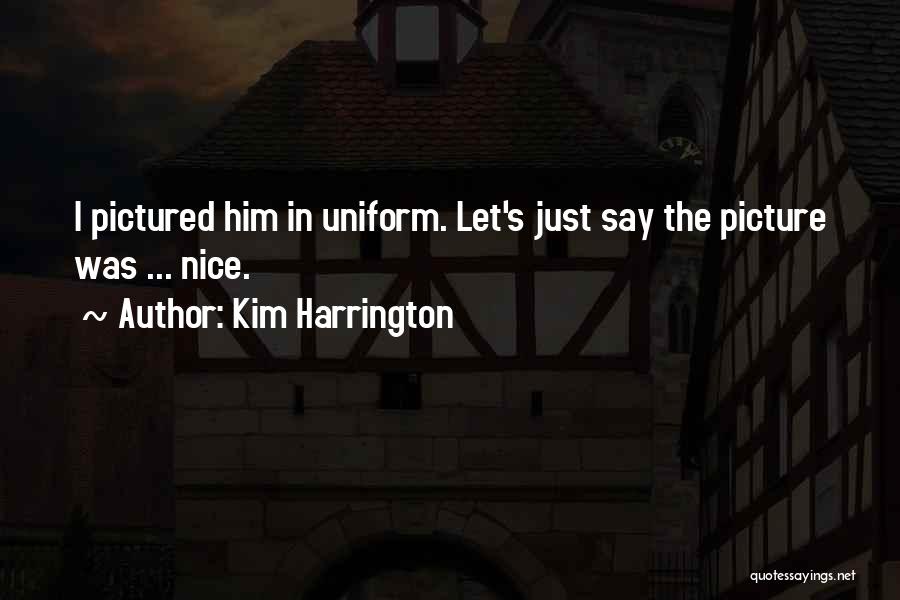 Kim Harrington Quotes: I Pictured Him In Uniform. Let's Just Say The Picture Was ... Nice.