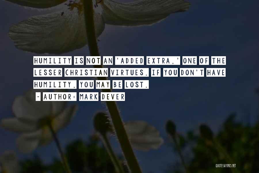 Mark Dever Quotes: Humility Is Not An 'added Extra,' One Of The Lesser Christian Virtues. If You Don't Have Humility, You May Be