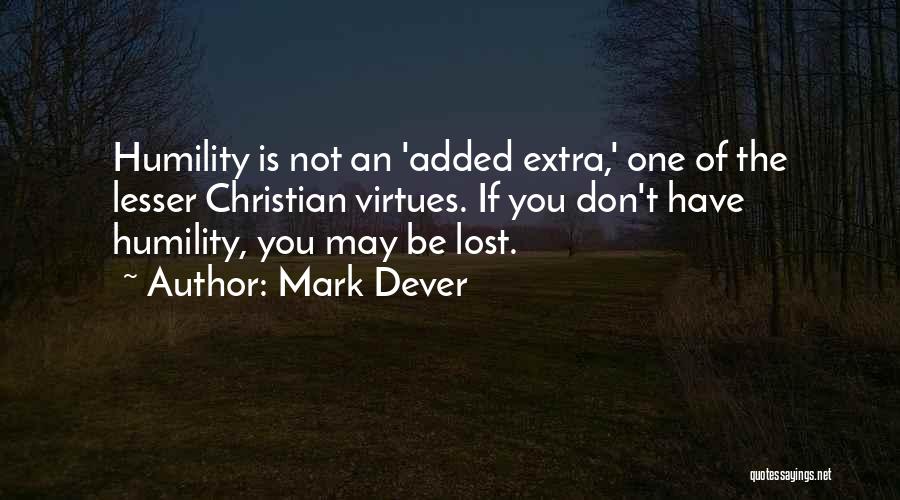 Mark Dever Quotes: Humility Is Not An 'added Extra,' One Of The Lesser Christian Virtues. If You Don't Have Humility, You May Be