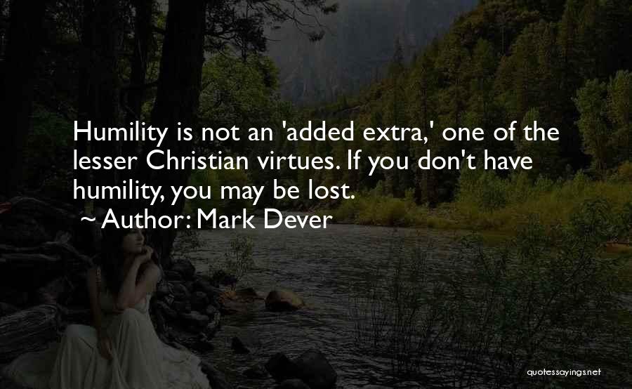 Mark Dever Quotes: Humility Is Not An 'added Extra,' One Of The Lesser Christian Virtues. If You Don't Have Humility, You May Be