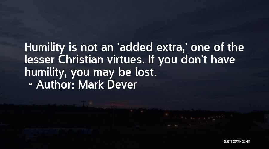 Mark Dever Quotes: Humility Is Not An 'added Extra,' One Of The Lesser Christian Virtues. If You Don't Have Humility, You May Be