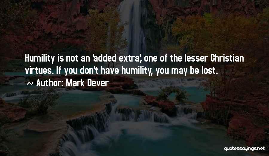 Mark Dever Quotes: Humility Is Not An 'added Extra,' One Of The Lesser Christian Virtues. If You Don't Have Humility, You May Be