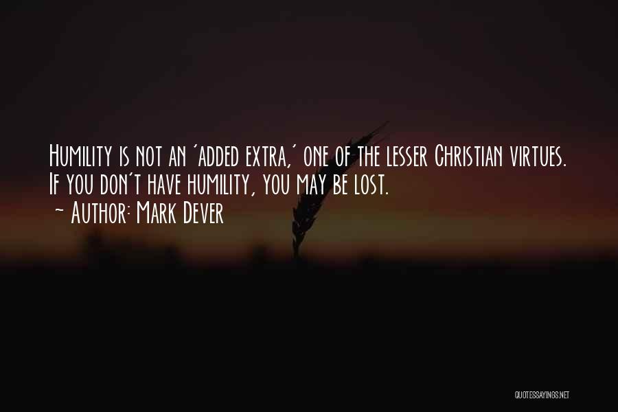 Mark Dever Quotes: Humility Is Not An 'added Extra,' One Of The Lesser Christian Virtues. If You Don't Have Humility, You May Be