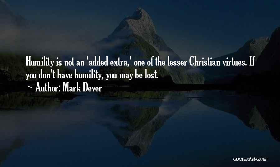 Mark Dever Quotes: Humility Is Not An 'added Extra,' One Of The Lesser Christian Virtues. If You Don't Have Humility, You May Be