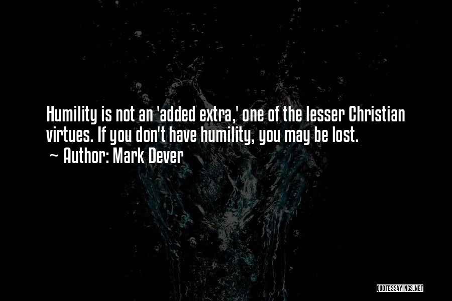 Mark Dever Quotes: Humility Is Not An 'added Extra,' One Of The Lesser Christian Virtues. If You Don't Have Humility, You May Be