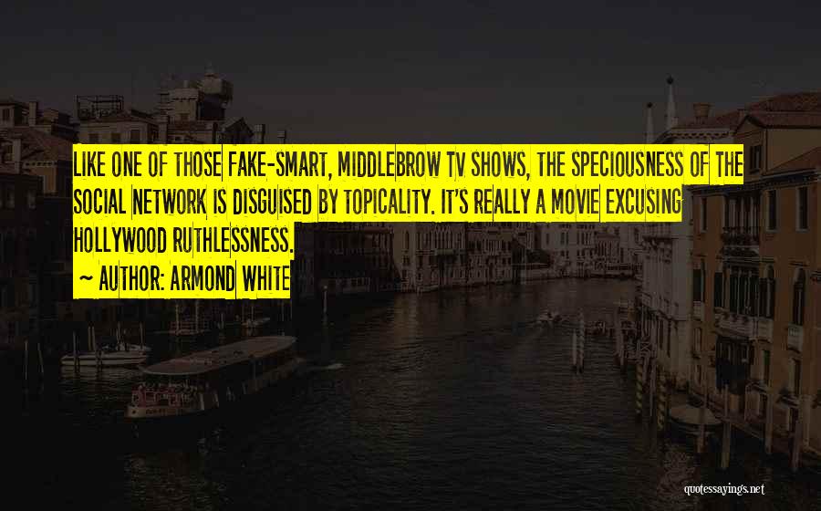 Armond White Quotes: Like One Of Those Fake-smart, Middlebrow Tv Shows, The Speciousness Of The Social Network Is Disguised By Topicality. It's Really