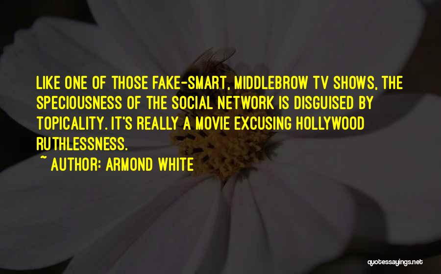 Armond White Quotes: Like One Of Those Fake-smart, Middlebrow Tv Shows, The Speciousness Of The Social Network Is Disguised By Topicality. It's Really