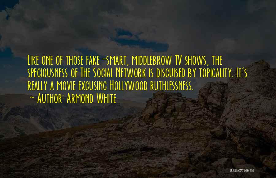 Armond White Quotes: Like One Of Those Fake-smart, Middlebrow Tv Shows, The Speciousness Of The Social Network Is Disguised By Topicality. It's Really