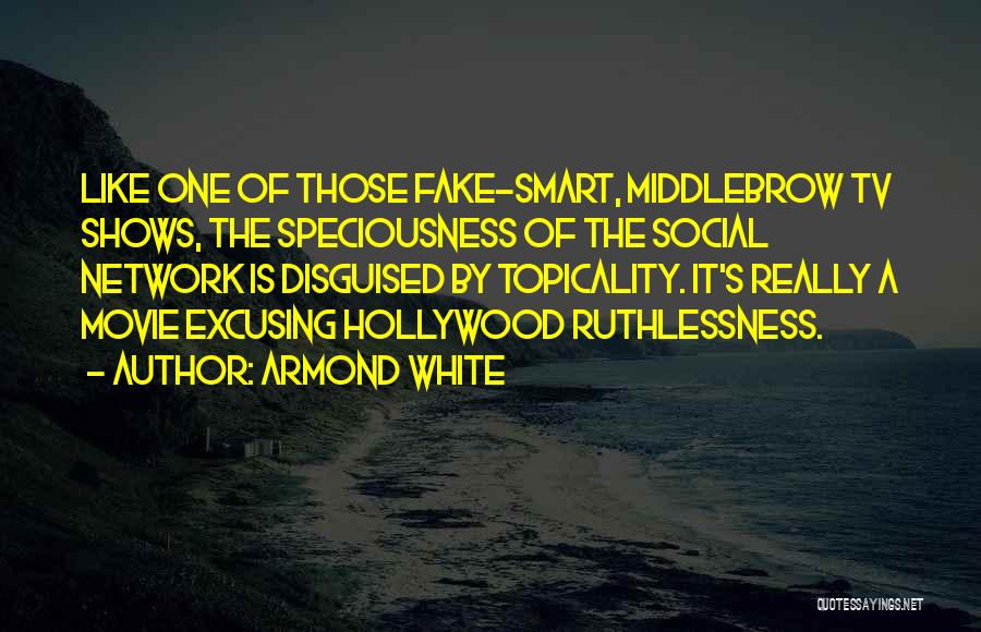 Armond White Quotes: Like One Of Those Fake-smart, Middlebrow Tv Shows, The Speciousness Of The Social Network Is Disguised By Topicality. It's Really